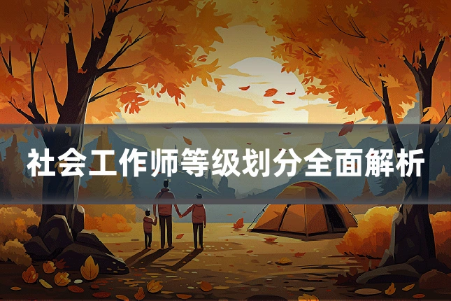 社会工作师等级划分全面解析