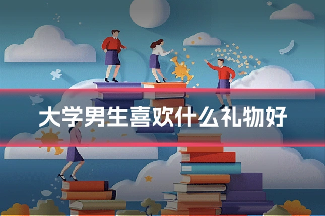 大学男生喜欢什么礼物好