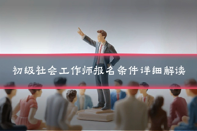 初级社会工作师报名条件详细解读