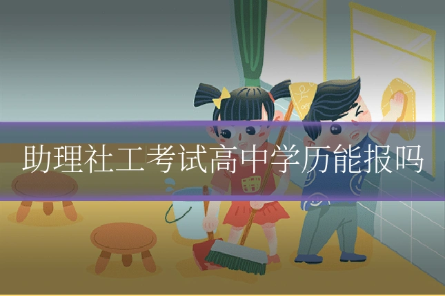 助理社工考试高中学历能报吗