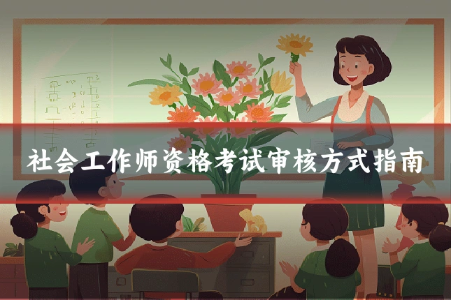 社会工作师资格考试审核方式指南