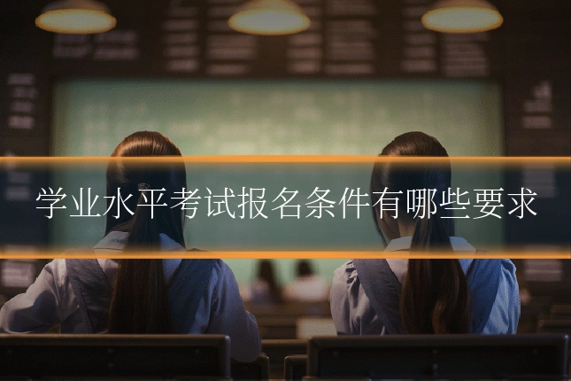 学业水平考试报名条件有哪些要求
