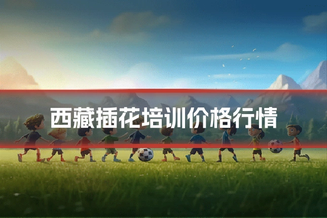 西藏插花培训价格行情