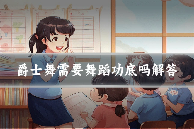 爵士舞需要舞蹈功底吗解答