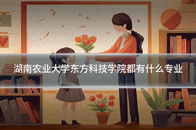 湖南农业大学东方科技学院都有什么专业