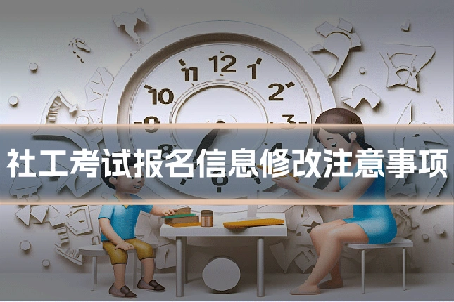 社工考试报名信息修改注意事项
