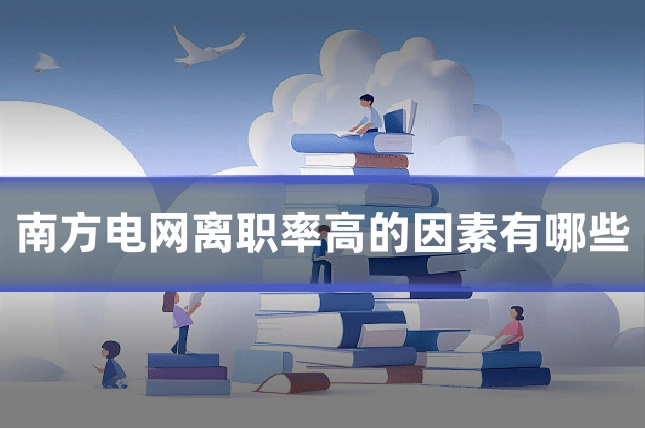 南方电网离职率高的因素有哪些