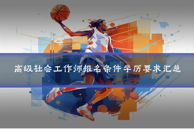 高级社会工作师报名条件学历要求汇总