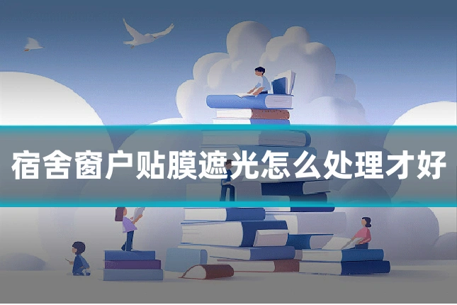 宿舍窗户贴膜遮光怎么处理才好