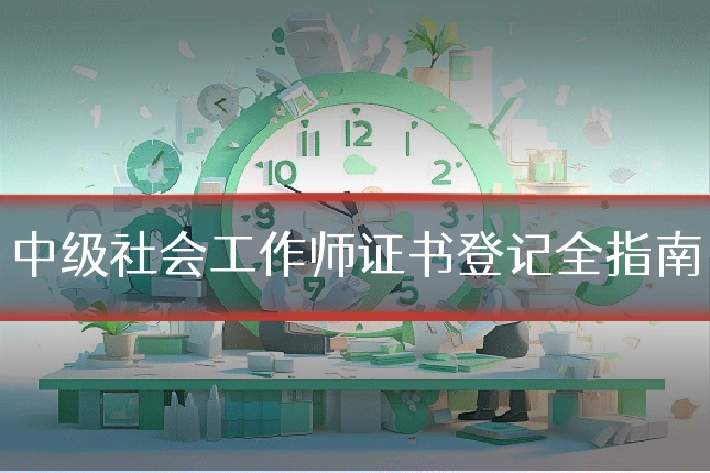 中级社会工作师证书登记全指南
