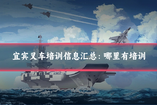 宜宾叉车培训信息汇总：哪里有培训