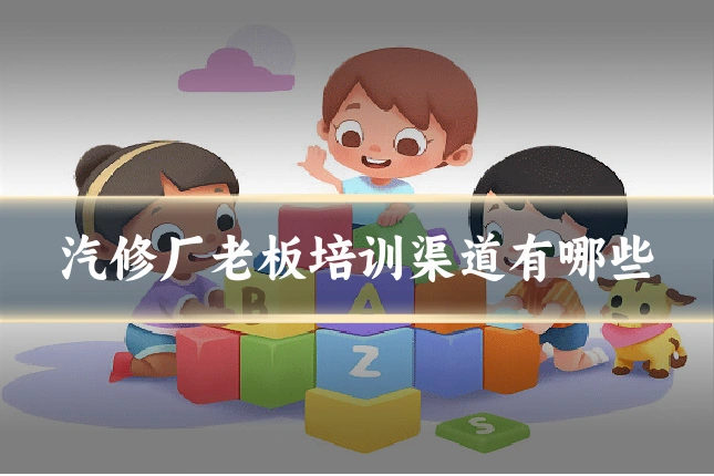 汽修厂老板培训渠道有哪些