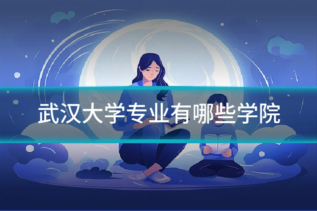 武汉大学专业有哪些学院