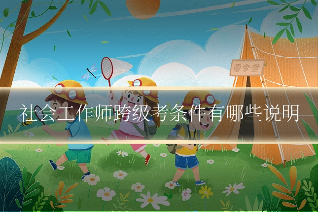 社会工作师跨级考条件有哪些说明