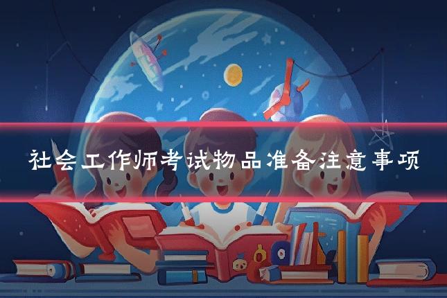 社会工作师考试物品准备注意事项
