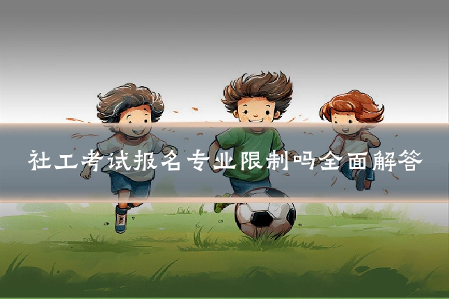 社工考试报名专业限制吗全面解答