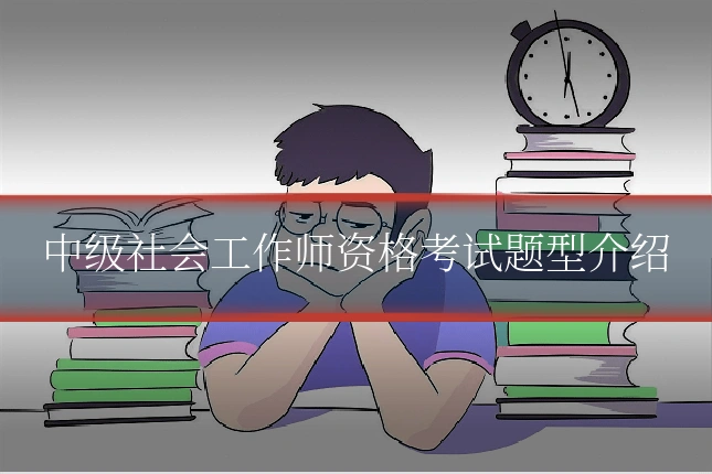 中级社会工作师资格考试题型介绍