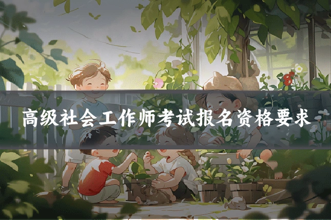 高级社会工作师考试报名资格要求