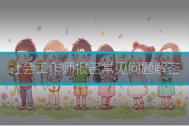 社会工作师报名常见问题解答