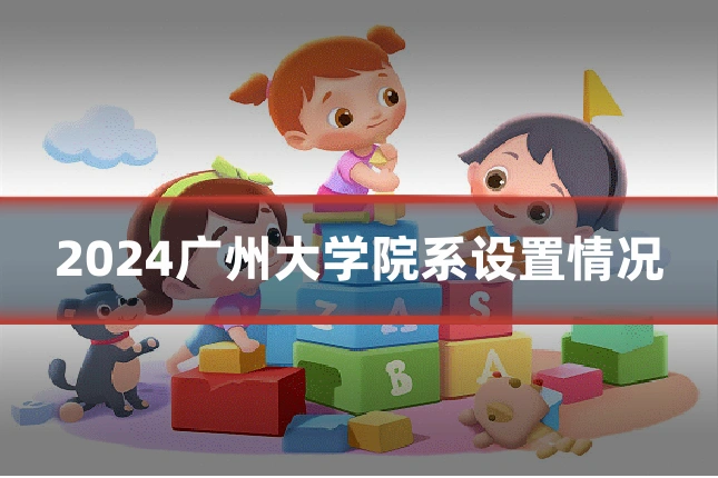 2024广州大学院系设置情况