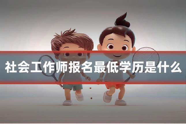 社会工作师报名最低学历是什么