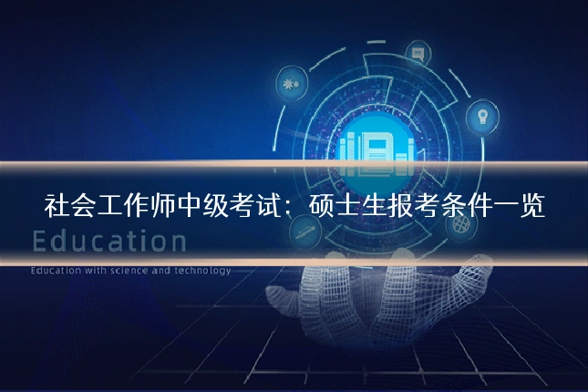 社会工作师中级考试：硕士生报考条件一览