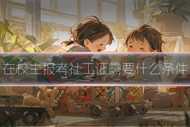 在校生报考社工证需要什么条件