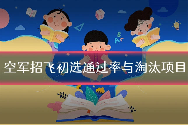 空军招飞初选通过率与淘汰项目