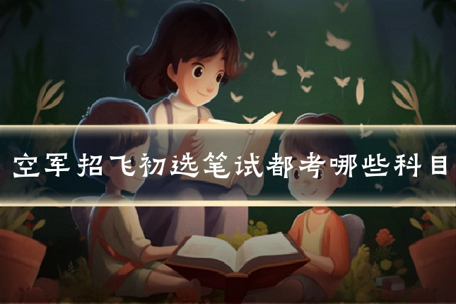 空军招飞初选笔试都考哪些科目