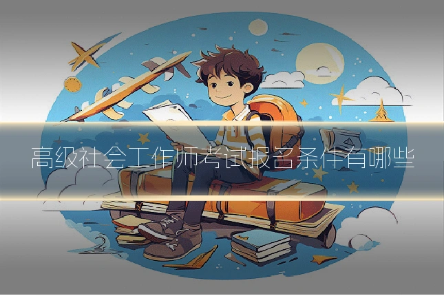 高级社会工作师考试报名条件有哪些