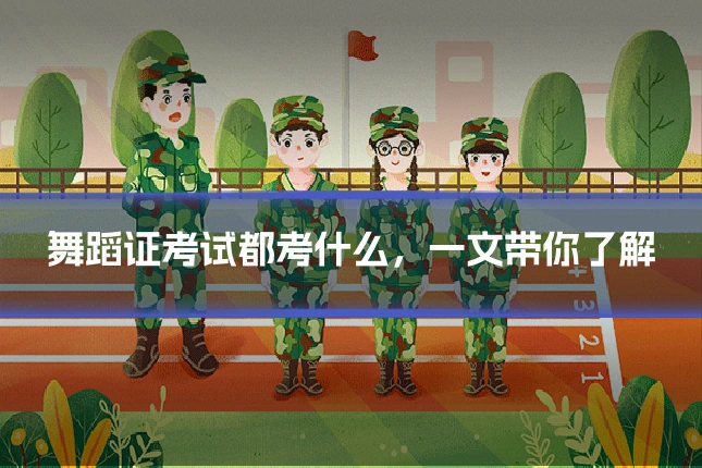 舞蹈证考试都考什么，一文带你了解