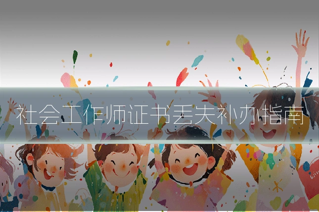 社会工作师证书丢失补办指南
