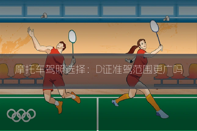 摩托车驾照选择：D证准驾范围更广吗