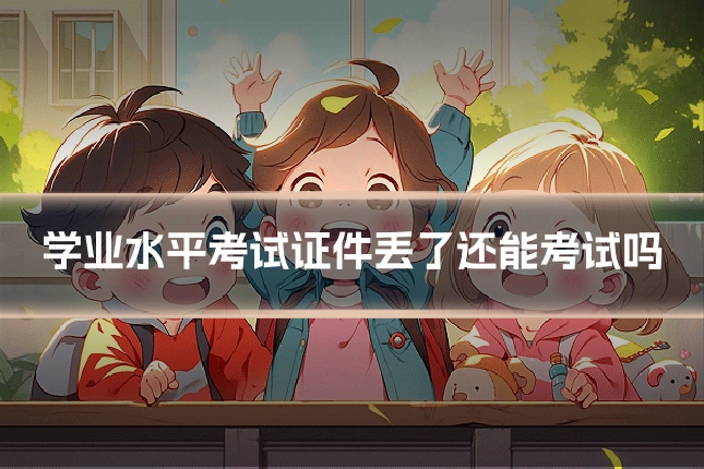 学业水平考试证件丢了还能考试吗