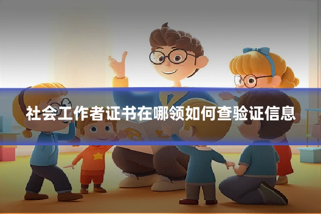 社会工作者证书在哪领如何查验证信息