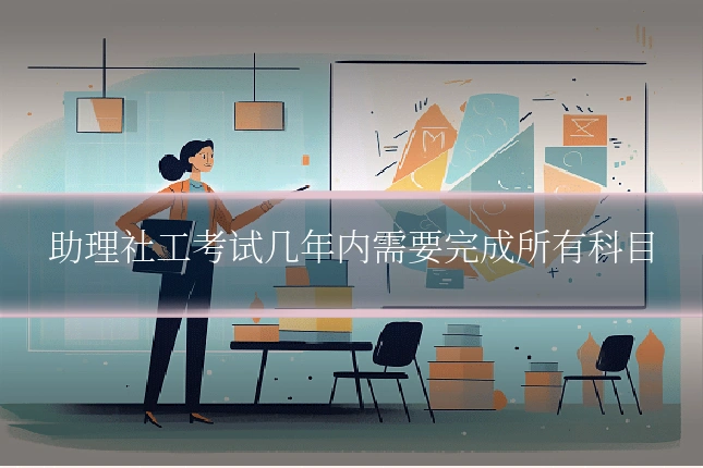 助理社工考试几年内需要完成所有科目