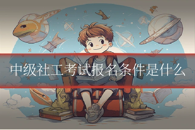 中级社工考试报名条件是什么