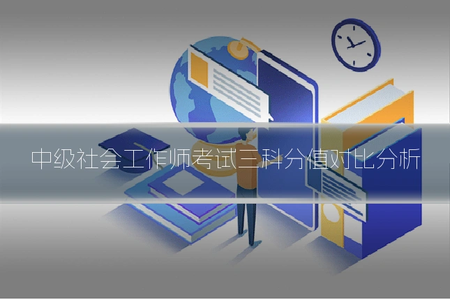 中级社会工作师考试三科分值对比分析