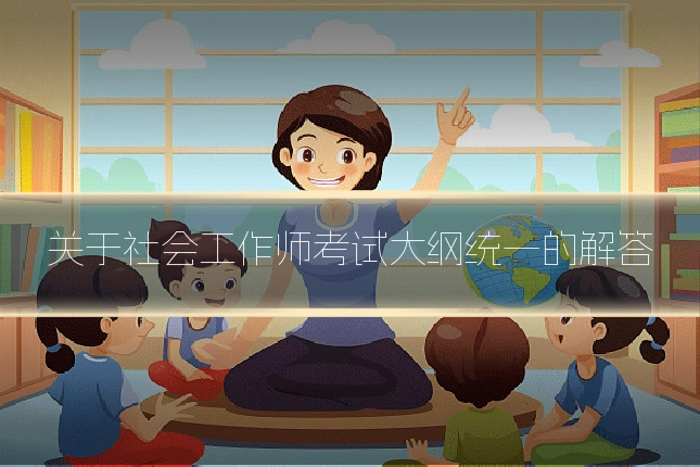 关于社会工作师考试大纲统一的解答