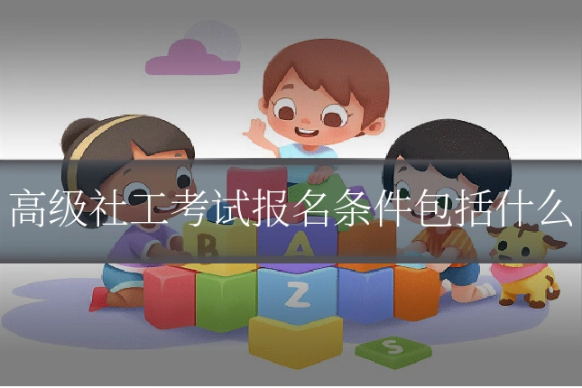 高级社工考试报名条件包括什么