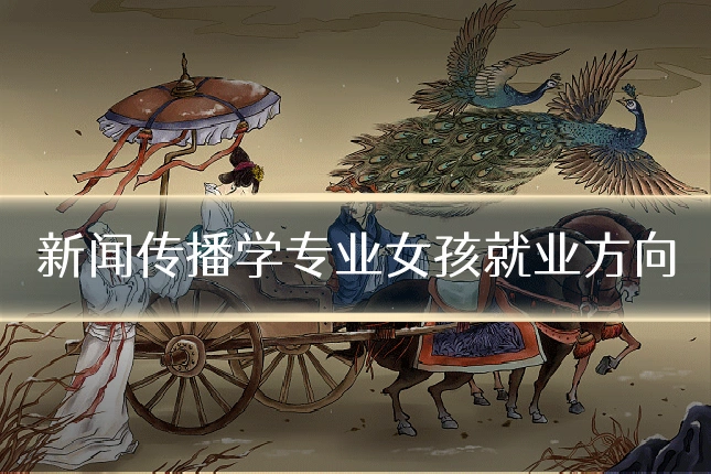 新闻传播学专业女孩就业方向