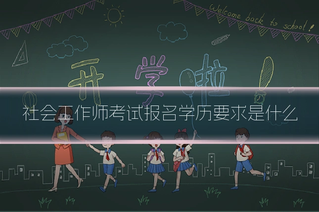 社会工作师考试报名学历要求是什么