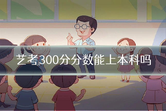 艺考300分分数能上本科吗