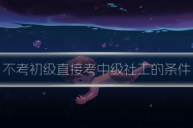 不考初级直接考中级社工的条件