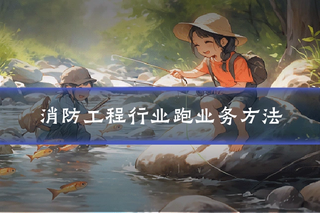 消防工程行业跑业务方法