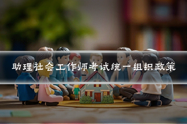 助理社会工作师考试统一组织政策