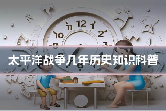 太平洋战争几年历史知识科普