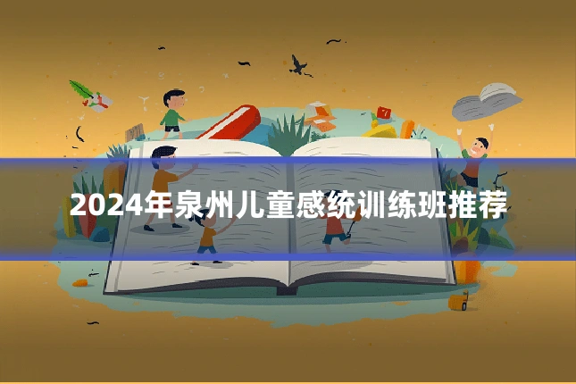 2024年泉州儿童感统训练班推荐