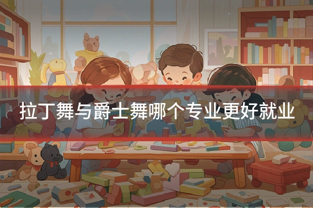 拉丁舞与爵士舞哪个专业更好就业