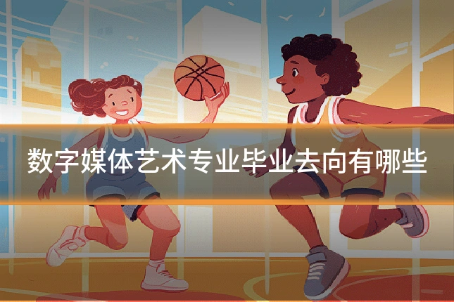 数字媒体艺术专业毕业去向有哪些
